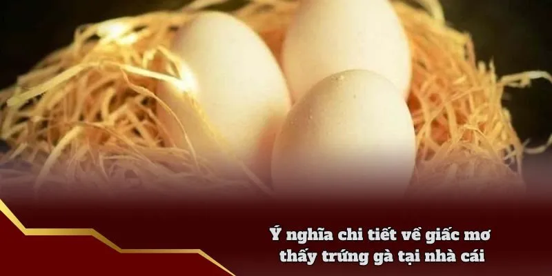 Ý nghĩa chi tiết về giấc mơ thấy trứng gà tại nhà cái